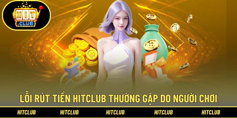Lỗi Rút Tiền Hitclub - 9 Sự Cố Và Cách Khắc Phục Siêu Tốc 1 Lỗi rút tiền Hitclub do hội viên gây ra